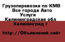 Грузоперевозки по КМВ. - Все города Авто » Услуги   . Калининградская обл.,Калининград г.